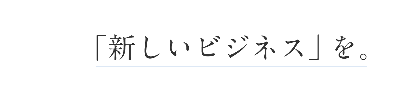 「新しいビジネス」を。